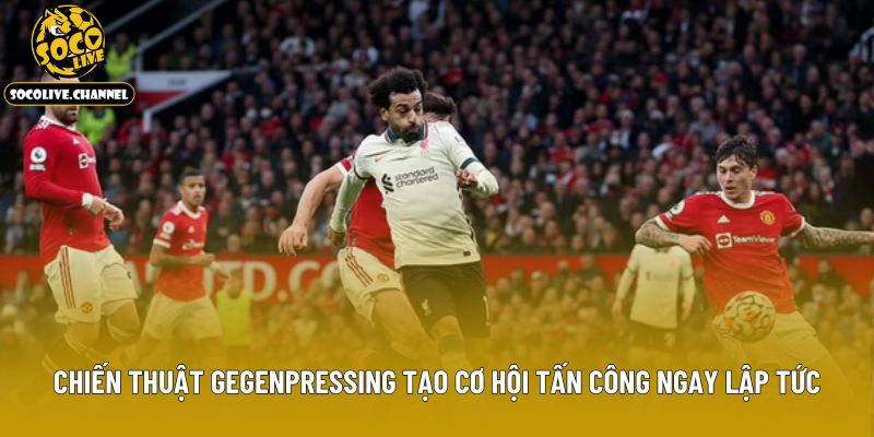 Chiến thuật Gegenpressing tạo cơ hội tấn công ngay lập tức