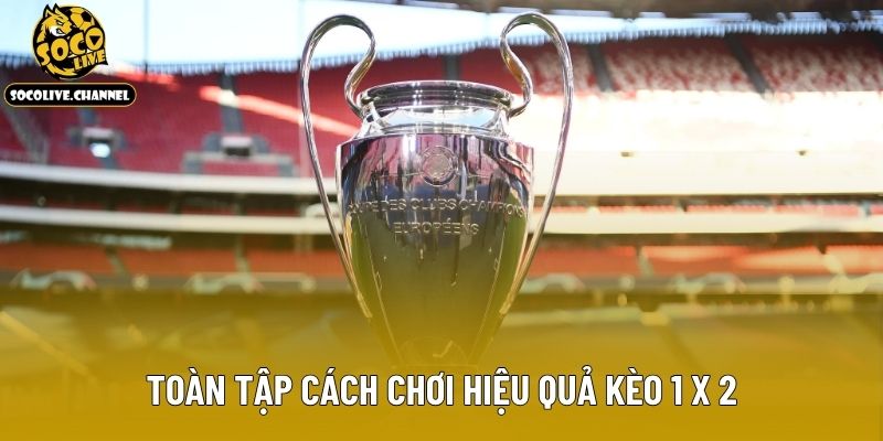Toàn tập cách chơi hiệu quả kèo 1 x 2