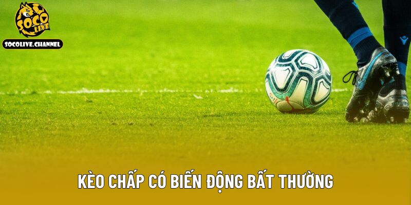 Kèo chấp có biến động bất thường