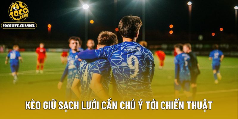 Kèo giữ sạch lưới cần chú ý tới chiến thuật