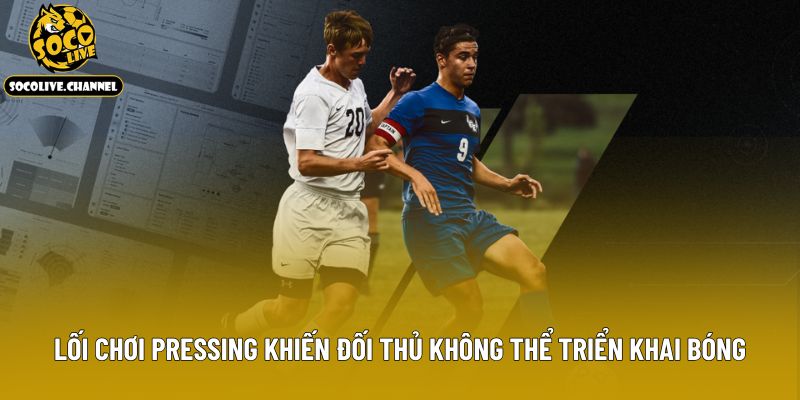 Lối chơi pressing khiến đối thủ không thể triển khai bóng